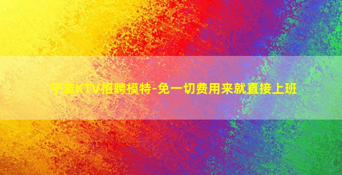 宁波KTV招聘模特-免一切费用来就直接上班