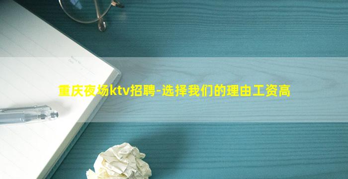 重庆夜场ktv招聘-选择我们的理由工资高